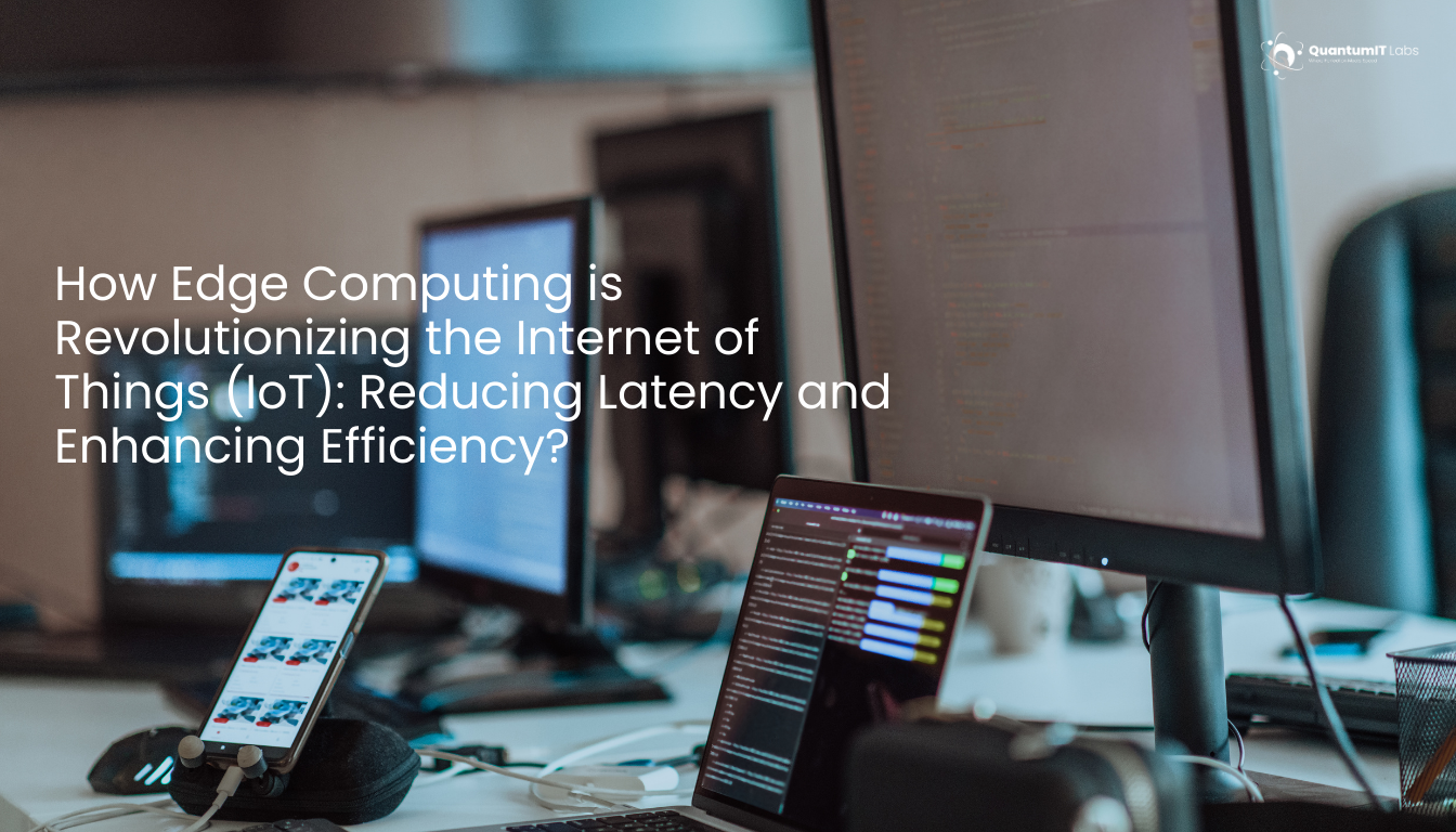 How Edge Computing is Revolutionizing the Internet of Things (IoT): Reducing Latency and Enhancing Efficiency